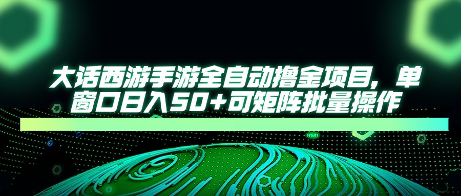 大话西游全自动撸金，单窗口日入50+可矩阵批量操作 - 晨鑫项目库-晨鑫项目库