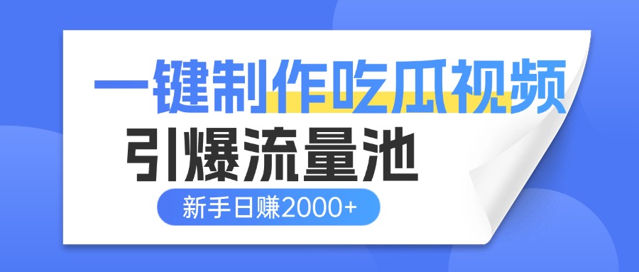 一键制作爆款吃瓜视频，全平台分发引爆流量池，新手3步上手日赚2000+【流量变现指南) - 晨鑫项目库-晨鑫项目库