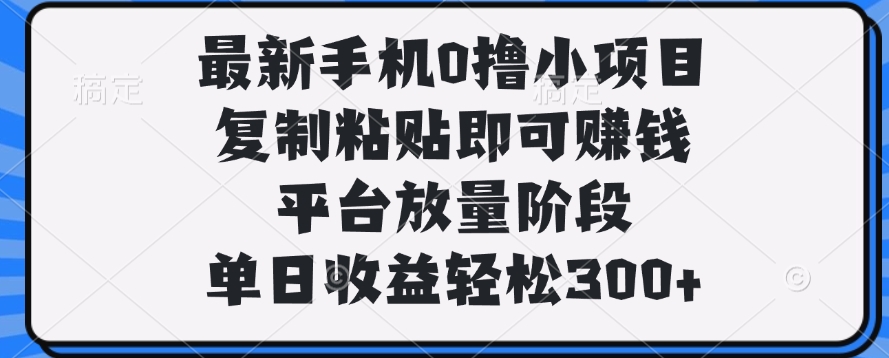 最新手机0撸小项目，复制粘贴即可赚钱，单日收益轻松300+ - 晨鑫项目库-晨鑫项目库