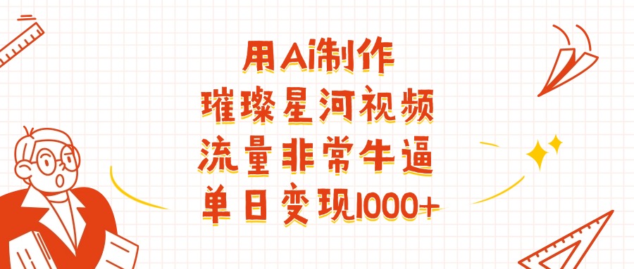 用Ai制作璀璨星河视频，流量非常牛逼，单日变现1000+ - 晨鑫项目库-晨鑫项目库
