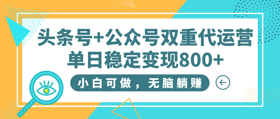 头条号+公众号双重代运营，小白可做，无脑躺赚，单日稳定变现800+ - 晨鑫项目库-晨鑫项目库