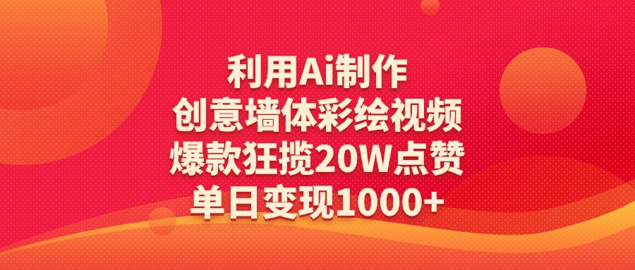 利用Ai制作创意墙体彩绘视频，爆款狂揽20W点赞，单日变现1000+ - 晨鑫项目库-晨鑫项目库