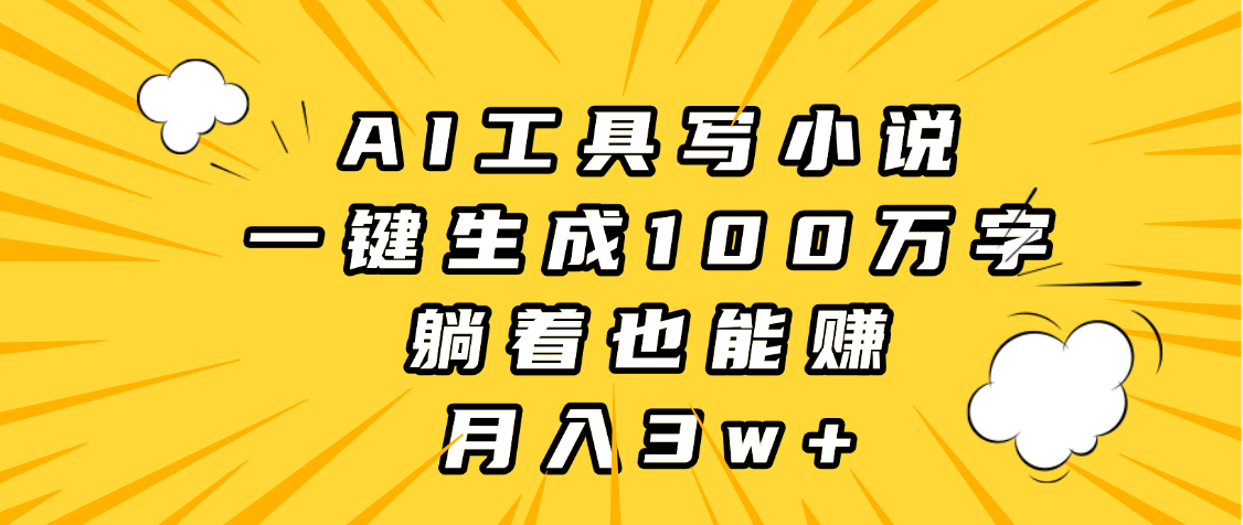 AI工具写小说，一键生成100万字，躺着也能赚，月入3w+ - 晨鑫项目库-晨鑫项目库