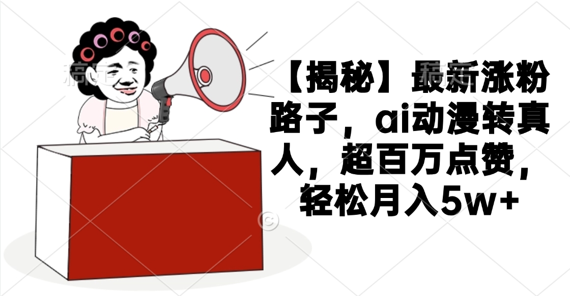 【揭秘】最新涨粉路子，ai动漫转真人，超百万点赞，轻松月入5w+ - 晨鑫项目库-晨鑫项目库