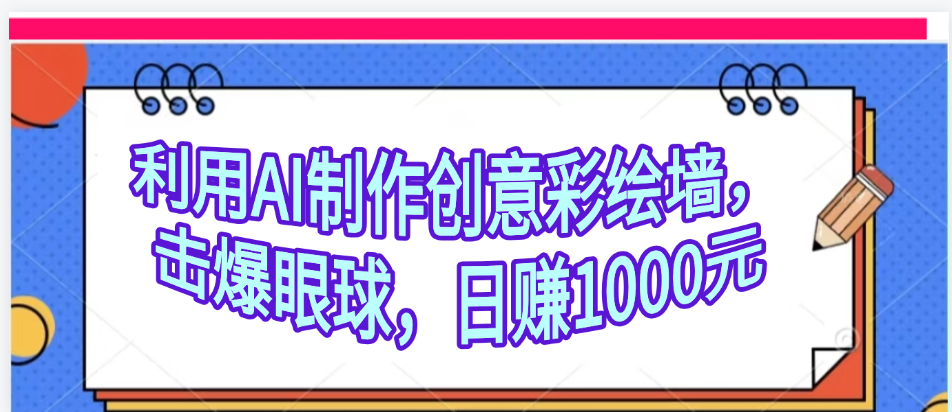 利用AI制作创意彩绘墙，流量200万，日变现1000元 - 晨鑫项目库-晨鑫项目库
