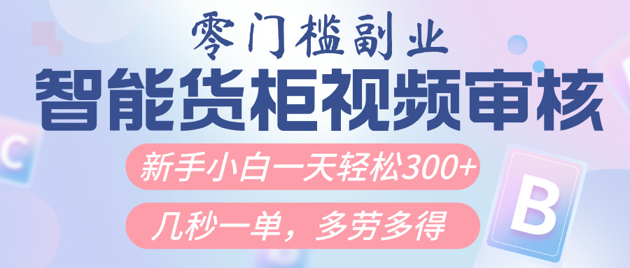 智能货柜视频审核，几秒一单，多劳多得，新人小白一天轻松300+，零门槛 - 晨鑫项目库-晨鑫项目库
