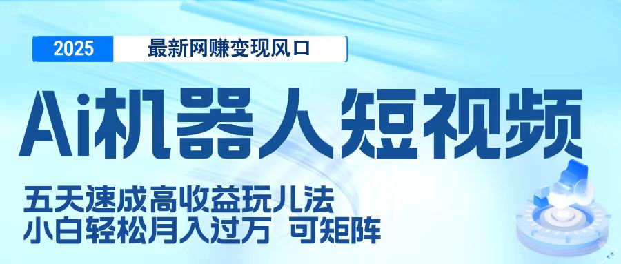 二零二五最新网赚变现风口，Ai 机器人短视频，五天速成高收益玩儿法，小白轻松月入过万，可矩阵 - 晨鑫项目库-晨鑫项目库