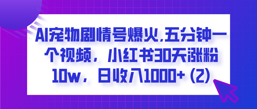  AI宠物剧情号爆火,五分钟一个视频，小红书30天涨粉10w，日收入1000+ - 晨鑫项目库-晨鑫项目库