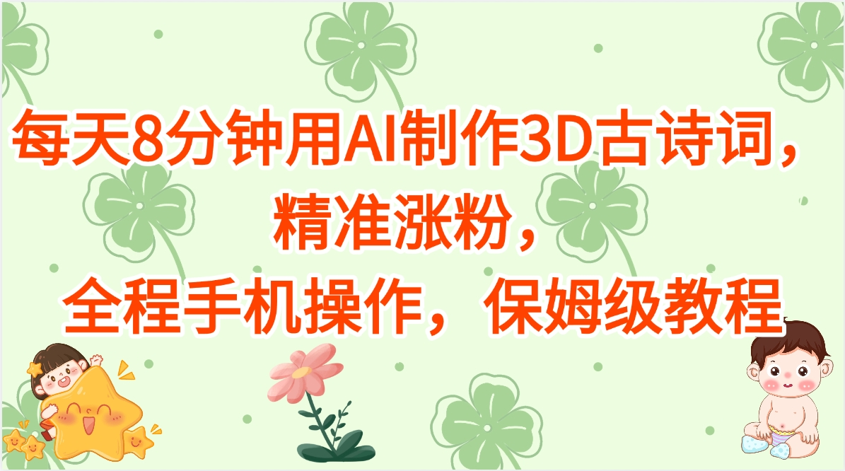 每天8分钟用AI制作3D古诗词，精准涨粉，全程手机操作，保姆级教程 - 晨鑫项目库-晨鑫项目库