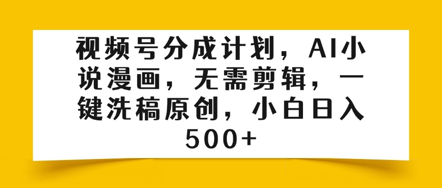 视频号分成计划，AI小说漫画，无需剪辑，一键洗稿原创，小白日入500+ - 晨鑫项目库-晨鑫项目库