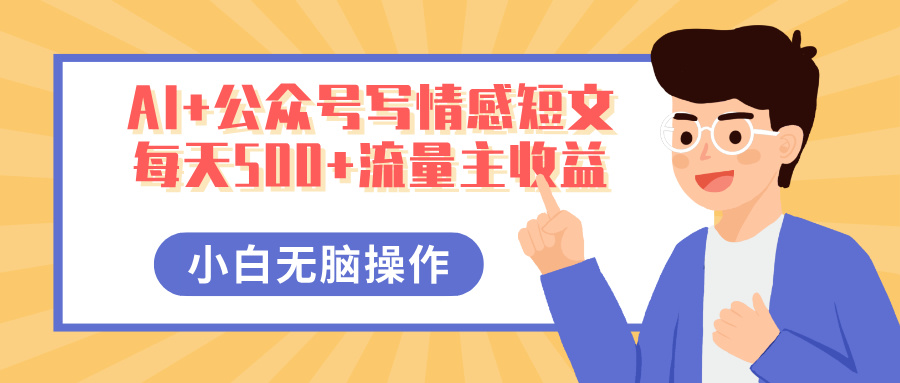 AI+公众号写情感短文，每天500+流量主收益，多号矩阵无脑操作，小白轻松上手，保姆级教程 - 晨鑫项目库-晨鑫项目库