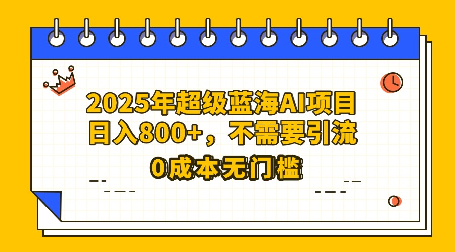 25年超级蓝海AI项目日入800+，不需要引流零成本 - 晨鑫项目库-晨鑫项目库