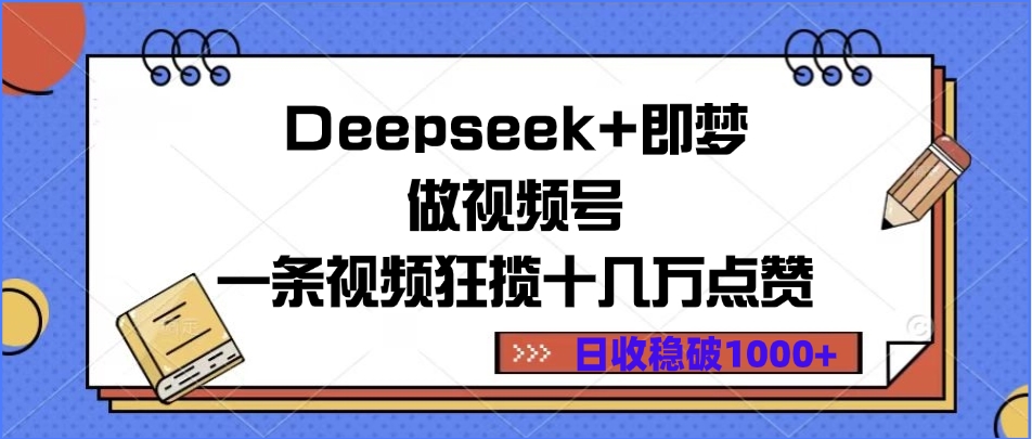Deepseek+即梦做视频号，一条视频狂揽十几万点赞，日收稳破1000+ - 晨鑫项目库-晨鑫项目库