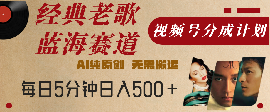 最新经典老歌赛道，视频号分成计划，收益拿到手软，AI纯原创，无需搬运，每天5分钟，单号日入500+ - 晨鑫项目库-晨鑫项目库