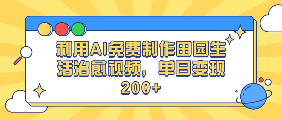 利用AI免费制作田园生活治愈视频，单日变现200+ - 晨鑫项目库-晨鑫项目库