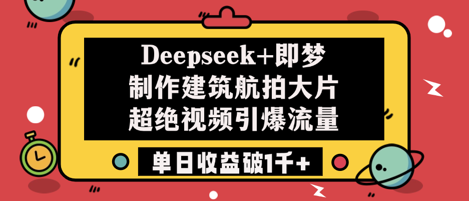 Deepseek+即梦制作建筑航拍大片，超绝视频引爆流量，单日收益破1千+ - 晨鑫项目库-晨鑫项目库