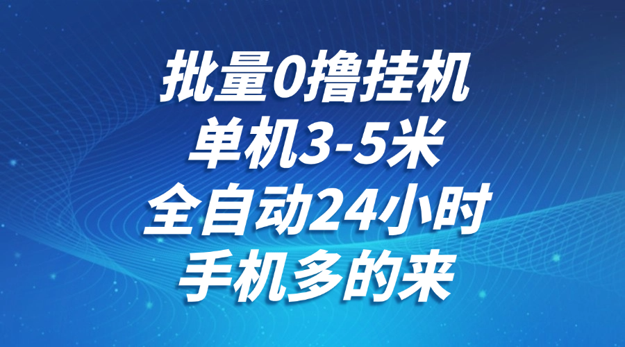 批量0撸全自动挂机，单机3-5米，全自动24小时，手机多的来，不养鸡，无风控，无网络限制 - 晨鑫项目库-晨鑫项目库
