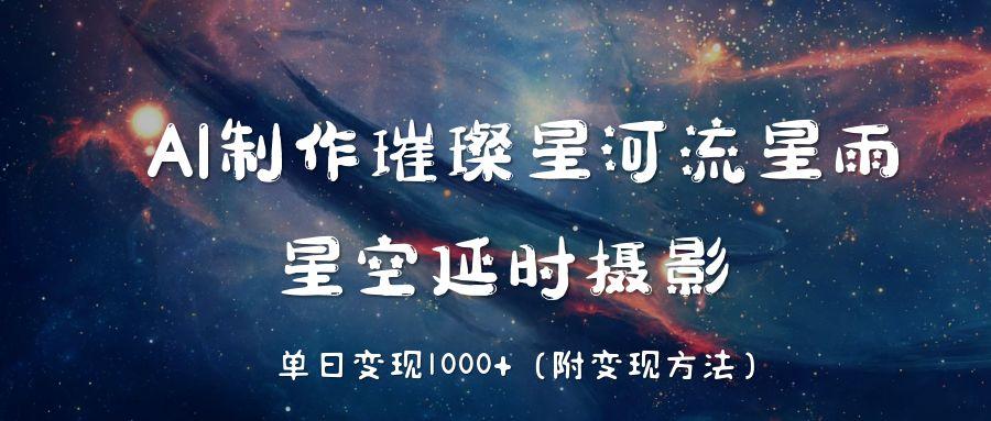 AI制作璀璨星河流星雨，星空延时摄影，单日变现1000+ - 晨鑫项目库-晨鑫项目库