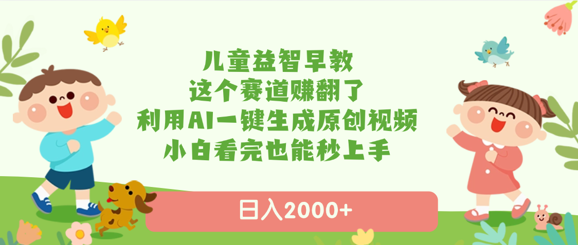 儿童益智早教，这个赛道赚翻了，利用AI一键生成原创视频，日入2000+，小白看完也能秒上手 - 晨鑫项目库-晨鑫项目库