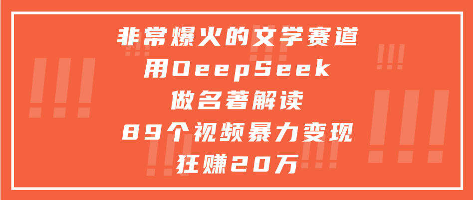 非常爆火的文学赛道，用deepseek做名著解读， 89个视频暴力变现狂赚20万 - 晨鑫项目库-晨鑫项目库
