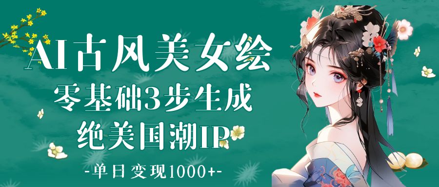 AI古风美女绘：零基础3步生成绝美国潮IP 单日变现1000+ - 晨鑫项目库-晨鑫项目库