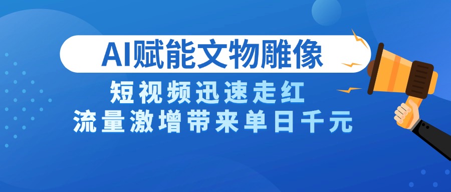 AI技术赋能文物雕像创作，短视频迅速走红，流量激增带来单日千元 - 晨鑫项目库-晨鑫项目库