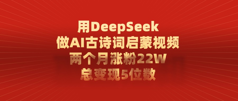 用DeepSeek制作AI古诗词启蒙视频，两个月涨粉22W，总变现5位数 - 晨鑫项目库-晨鑫项目库