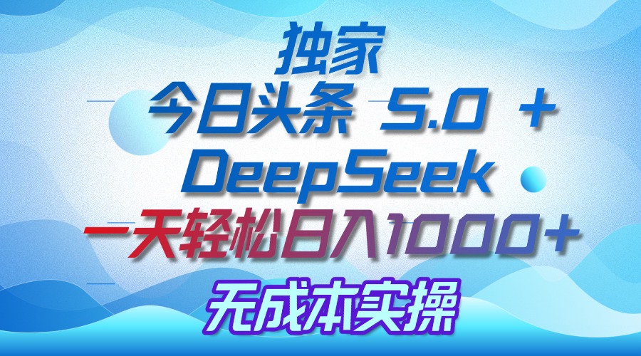 独家揭秘：今日头条 5.0 和 DeepSeek，无成本日入 1000 + 的实操秘诀 - 晨鑫项目库-晨鑫项目库