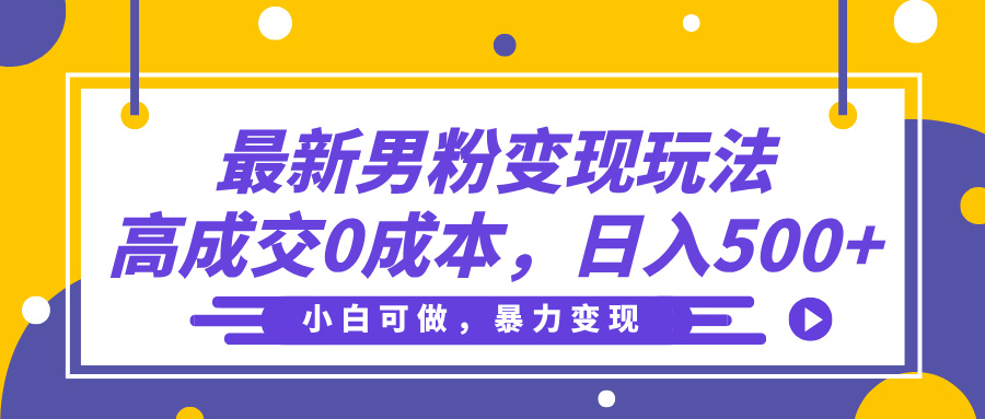 最新男粉变现玩法，高成交0成本，小白可做，轻松日入500+ - 晨鑫项目库-晨鑫项目库
