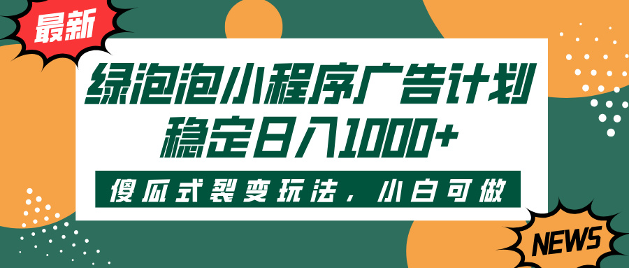 绿泡泡小程序广告计划，傻瓜式裂变玩法，稳定日入1000+ - 晨鑫项目库-晨鑫项目库