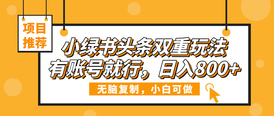 小绿书头条双重玩法，有账号就行，日入800+ - 晨鑫项目库-晨鑫项目库