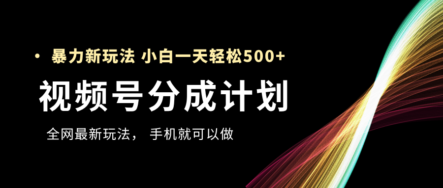 视频号分成计划，全网最暴力玩法，新手一天也能轻松500+ - 晨鑫项目库-晨鑫项目库