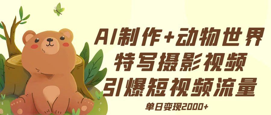 AI制作动物世界特写摄影视频+引爆短视频流量+单日变现2000+ - 晨鑫项目库-晨鑫项目库