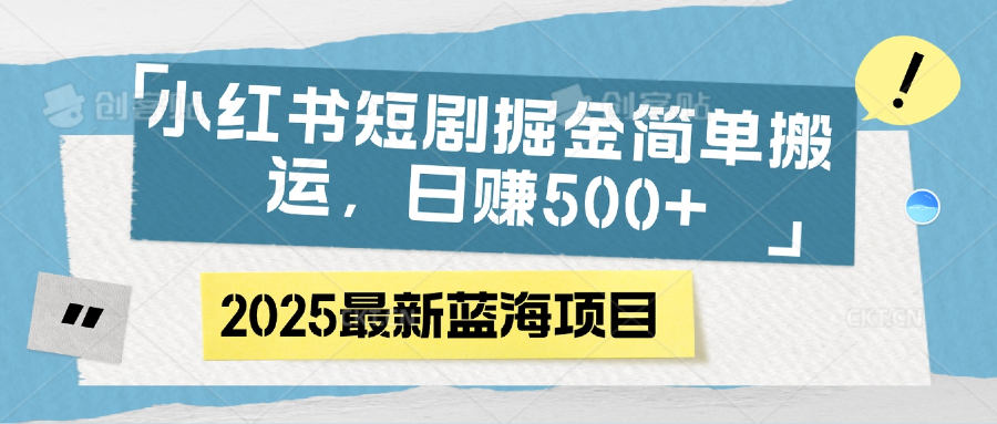 小红书短剧掘金，简单搬运，日赚500+ - 晨鑫项目库-晨鑫项目库