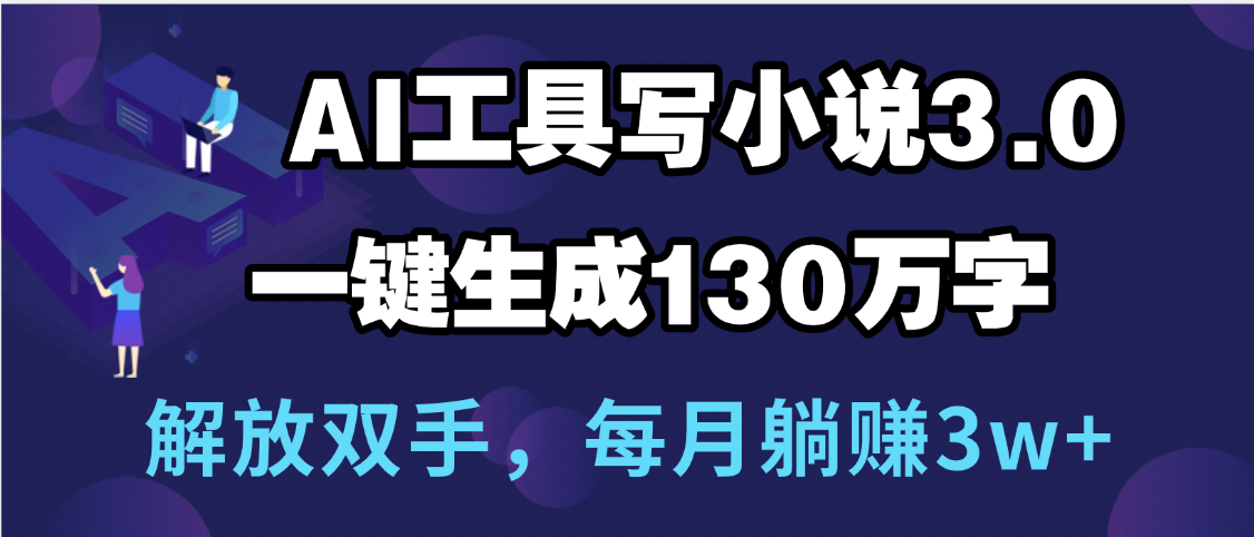 用AI工具写小说3.0，一键生成130万字，解放双手，每月躺赚3w+ - 晨鑫项目库-晨鑫项目库