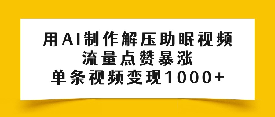 用AI制作解压助眠视频，流量点赞暴涨，单条视频变现1000+ - 晨鑫项目库-晨鑫项目库
