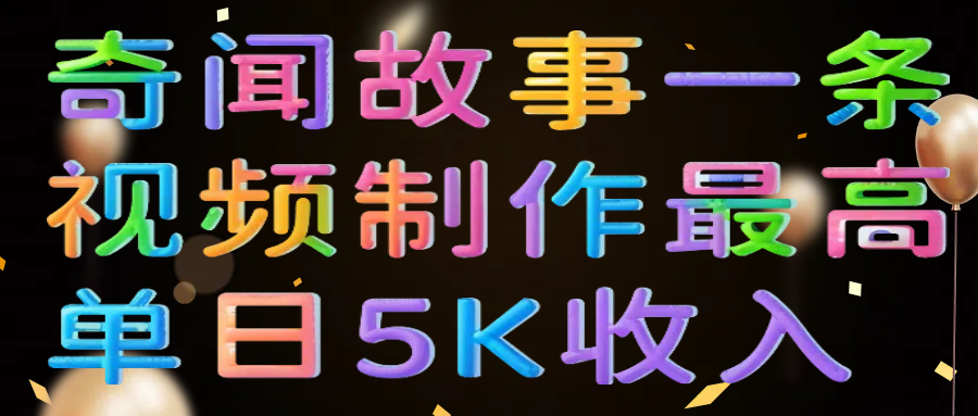 奇闻故事一条视频制作最高单日5K收入 - 晨鑫项目库-晨鑫项目库