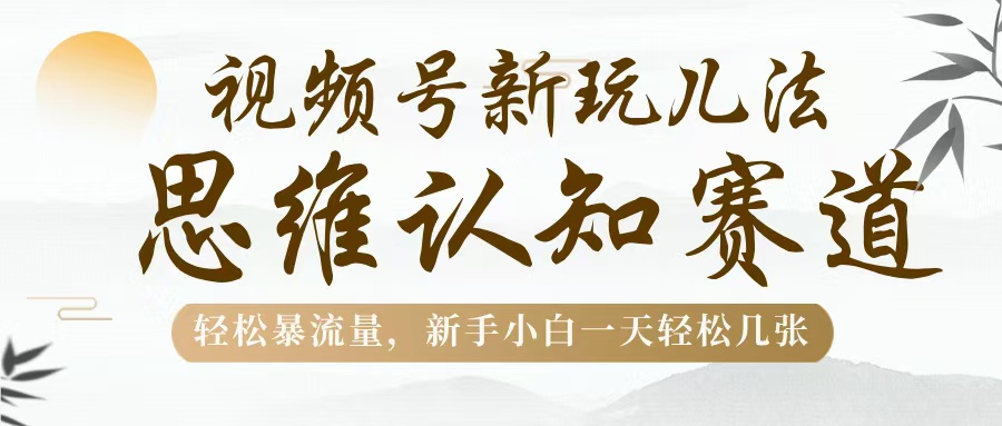 视频号新玩儿法，思维认知赛道，轻松暴流量，新手小白一天几张 - 晨鑫项目库-晨鑫项目库