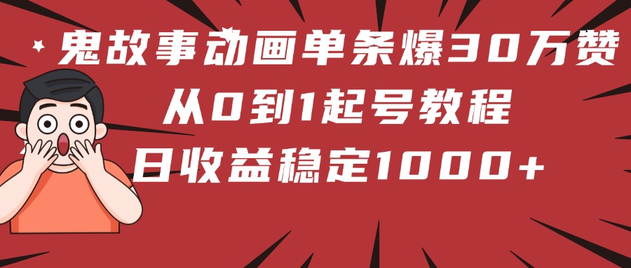 鬼故事动画单条爆30万赞！从0到1起号教程 日收益稳定1000+ - 晨鑫项目库-晨鑫项目库