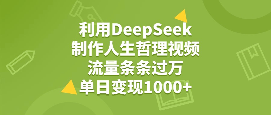 利用DeepSeek制作人生哲理视频，流量条条过万，单日变现1000+ - 晨鑫项目库-晨鑫项目库