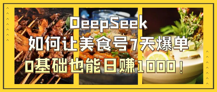 DeepSeek如何让美食号7天爆单，0基础也能日赚1000！ - 晨鑫项目库-晨鑫项目库