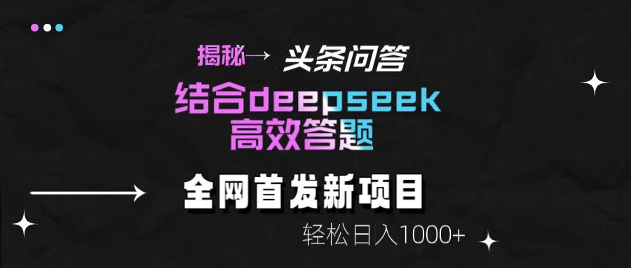 揭秘头条问答新玩法！结合deepseek高效答题，轻松日入1000+ - 晨鑫项目库-晨鑫项目库