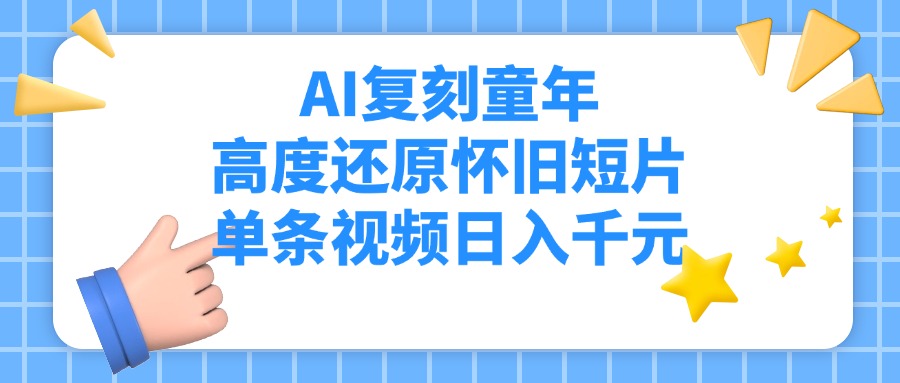 AI复刻童年，高度还原怀旧短片，单条视频日入千元 - 晨鑫项目库-晨鑫项目库