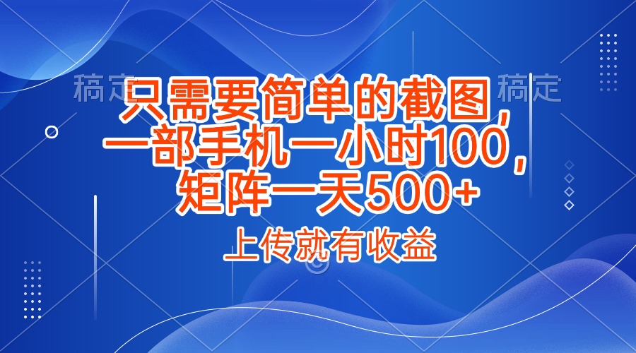 只需要简单的截图，上传就能有收益，一部手机不限地方不限时间，一小时100，矩阵放大一天500+ - 晨鑫项目库-晨鑫项目库