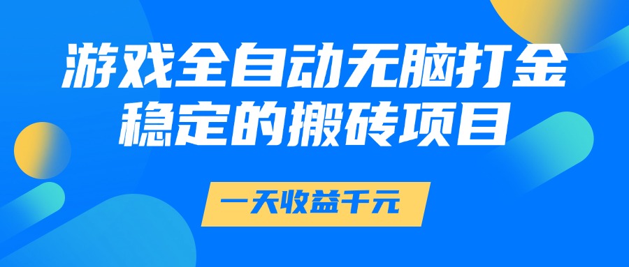 游戏全自动无脑打金，一天收益1000+，稳定的搬砖项目 - 晨鑫项目库-晨鑫项目库