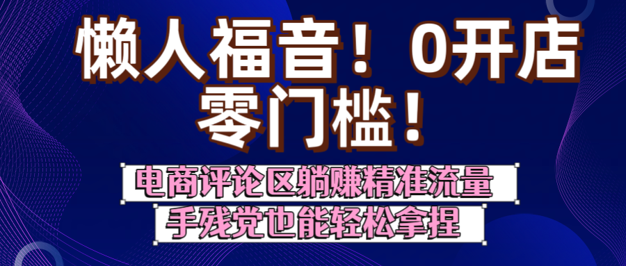 懒人福音！0开店、零门槛！电商评论区躺赚精准流量，手残党也能轻松拿捏 - 晨鑫项目库-晨鑫项目库