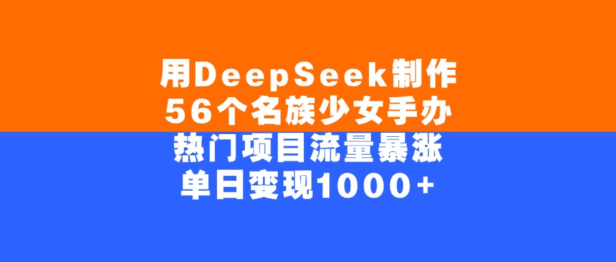 用DeepSeek制作56个名族少女手办，单日变现1000+，热门项目流量暴涨 - 晨鑫项目库-晨鑫项目库