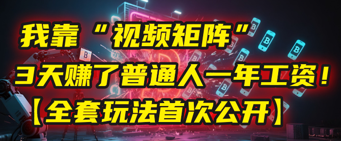 我靠“视频矩阵”，3天赚了普通人一年工资！【全套玩法首次公开】 - 晨鑫项目库-晨鑫项目库