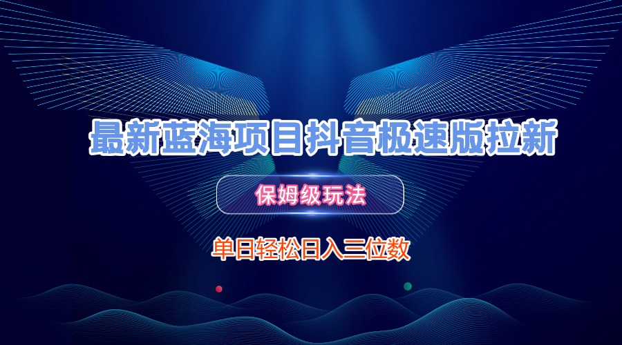 最新蓝海项目抖音极速版拉新，保姆级玩法，单日轻松日入三位数 - 晨鑫项目库-晨鑫项目库
