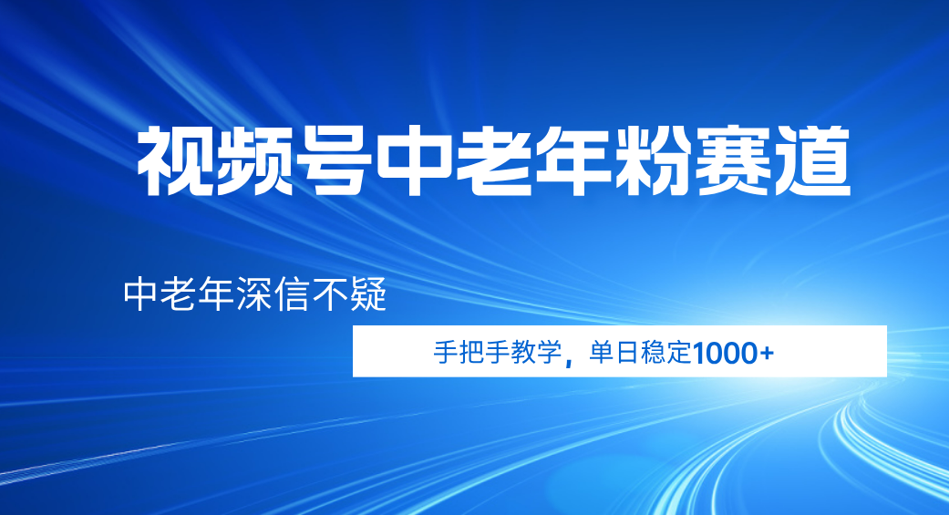 视频号小众中老年粉赛道，中老年深信不疑，手把手教学，新号稳定突破1000+ - 晨鑫项目库-晨鑫项目库